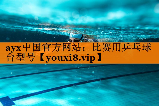 ayx中国官方网站：比赛用乒乓球台型号