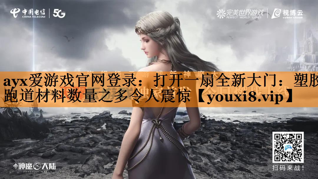 ayx爱游戏官网登录：打开一扇全新大门：塑胶跑道材料数量之多令人震惊