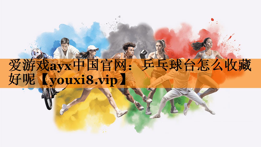 乒乓球台怎么收藏好呢 乒乓球台怎么收藏好呢