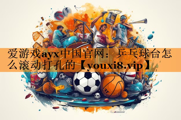 乒乓球台怎么滚动打孔的 乒乓球台怎么滚动打孔的